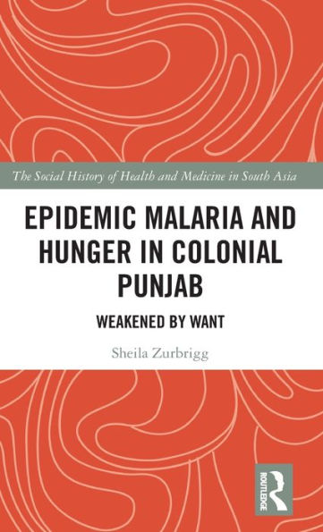Epidemic Malaria And Hunger In Colonial Punjab: Weakened By Want (The Social History Of Health And Medicine In South Asia)