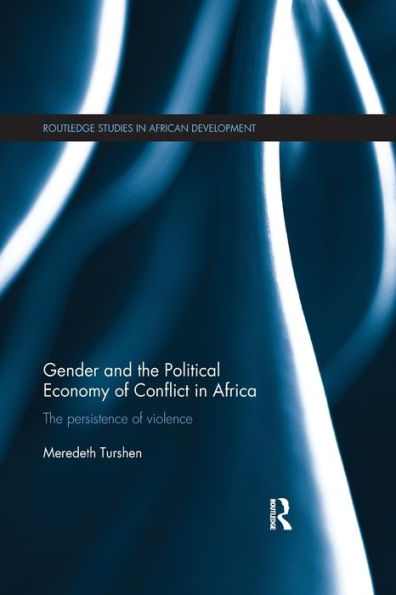 Gender And The Political Economy Of Conflict In Africa: The Persistence Of Violence (Routledge Studies In African Development)