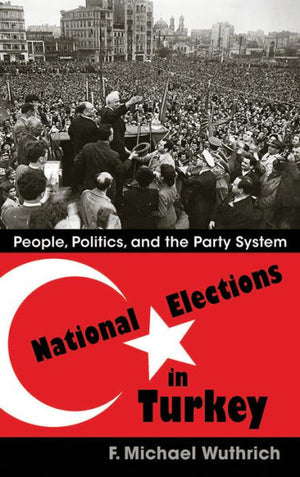 National Elections In Turkey: People, Politics, And The Party System (Modern Intellectual And Political History Of The Middle East)