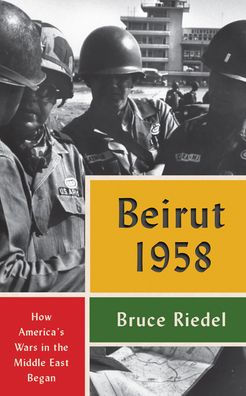 Beirut 1958: How America'S Wars In The Middle East Began