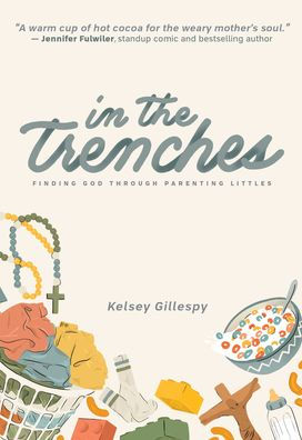 In The Trenches Finding God Through Parenting Littles