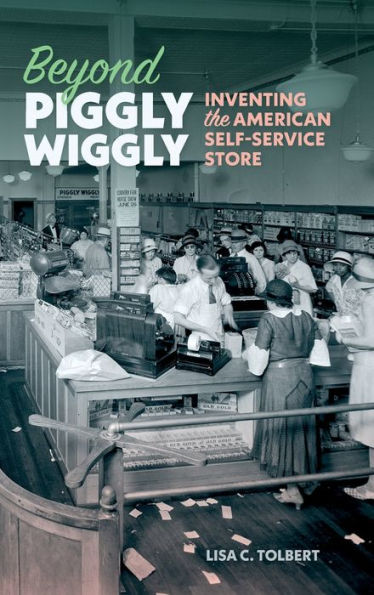 Beyond Piggly Wiggly: Inventing The American Self-Service Store