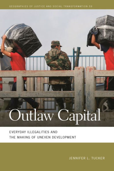 Outlaw Capital: Everyday Illegalities And The Making Of Uneven Development (Geographies Of Justice And Social Transformation Ser.)