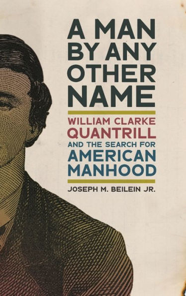 A Man By Any Other Name: William Clarke Quantrill And The Search For American Manhood (Uncivil Wars Ser.)