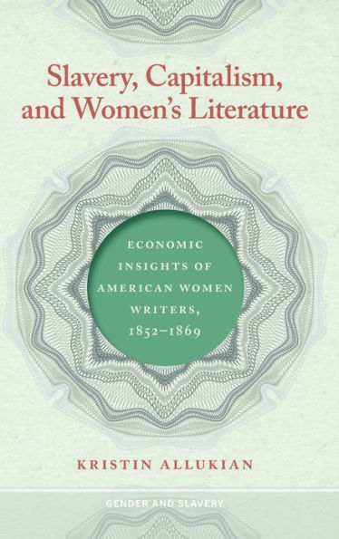 Slavery, Capitalism, And Women'S Literature: Economic Insights Of American Women Writers, 1852-1869 (Gender And Slavery Ser.)