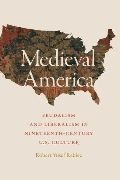 Medieval America: Feudalism And Liberalism In Nineteenth-Century U.S. Culture