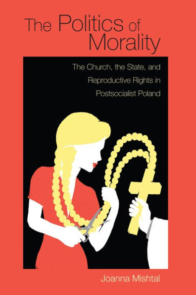 The Politics Of Morality: The Church, The State, And Reproductive Rights In Postsocialist Poland (Polish And Polish American Studies) - 9780821421390