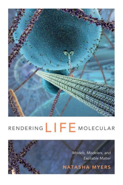 Rendering Life Molecular: Models, Modelers, And Excitable Matter (Experimental Futures) - 9780822358787
