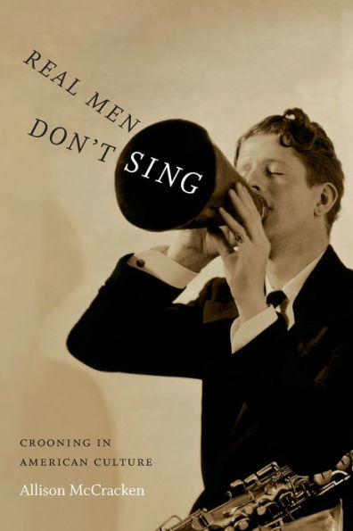 Real Men Don'T Sing: Crooning In American Culture (Refiguring American Music) - 9780822359364