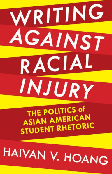 Writing Against Racial Injury: The Politics Of Asian American Student Rhetoric (Composition, Literacy, And Culture)