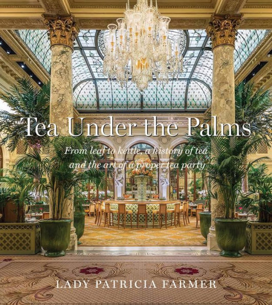 Tea Under The Palms: From Leaf To Kettle, A History Of Tea And The Art Of A Proper Tea Party