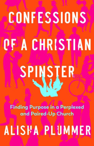 Confessions Of A Christian Spinster: Finding Purpose In A Perplexed And Paired-Up Church