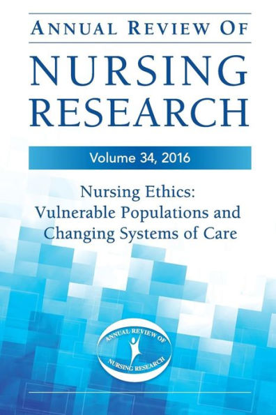 Annual Review Of Nursing Research, Volume 34: Nursing Ethics: Vulnerable Populations And Changing Systems Of Care (Annual Review Of Nursing Research, 2016)