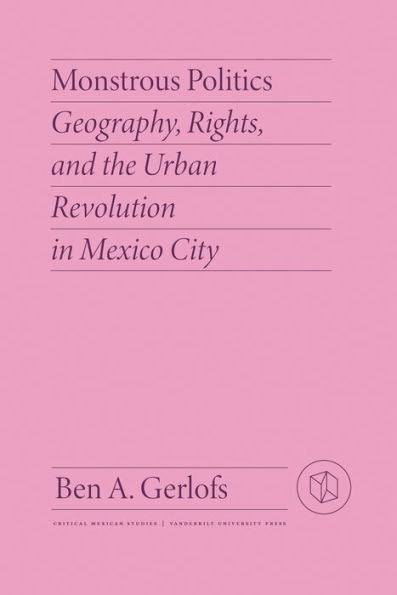 Política monstruosa: geografía, derechos y la revolución urbana en la Ciudad de México (Estudios críticos mexicanos)