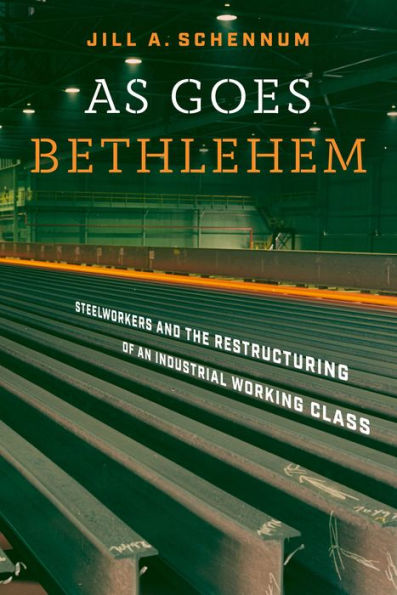 As Goes Bethlehem: Steelworkers And The Restructuring Of An Industrial Working Class