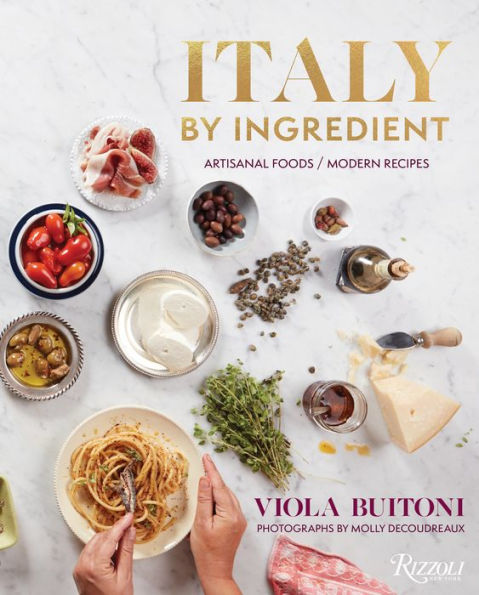 Italy By Ingredient: Artisanal Foods, Modern Recipes
