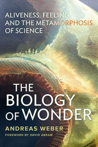 The Biology Of Wonder: Aliveness, Feeling And The Metamorphosis Of Science