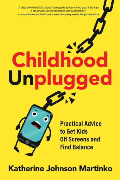 Childhood Unplugged: Practical Advice To Get Kids Off Screens And Find Balance
