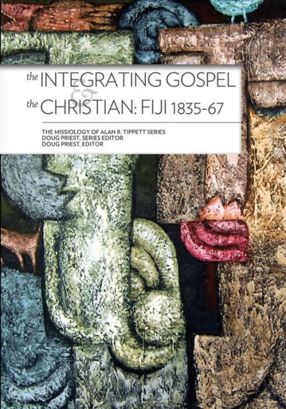 The Integrating Gospel And The Christian: Fiji 1835-67 (Missiology Of Alan R. Tippett)