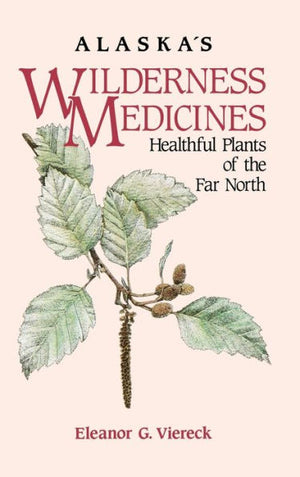 Alaska's Wilderness Medicines: Healthful Plants Of The Far North
