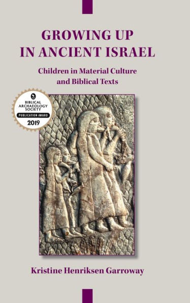 Growing Up In Ancient Israel: Children In Material Culture And Biblical Texts (Archaeology And Biblical Studies 23)
