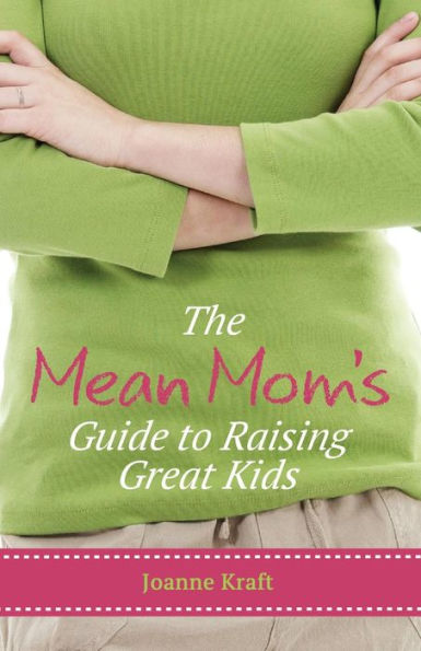 The Mean Mom's Guide To Raising Great Kids