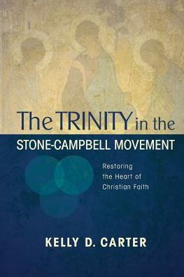 Trinity In The Stone-Campbell Movement: Restoring The Heart Of Christian Faith