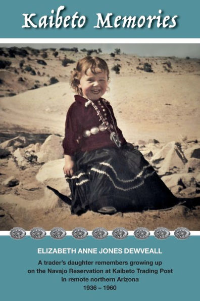 Kaibeto Memories: A Trader'S Daughter Remembers Growing Up On The Navajo Reservation At Kaibeto Trading P
