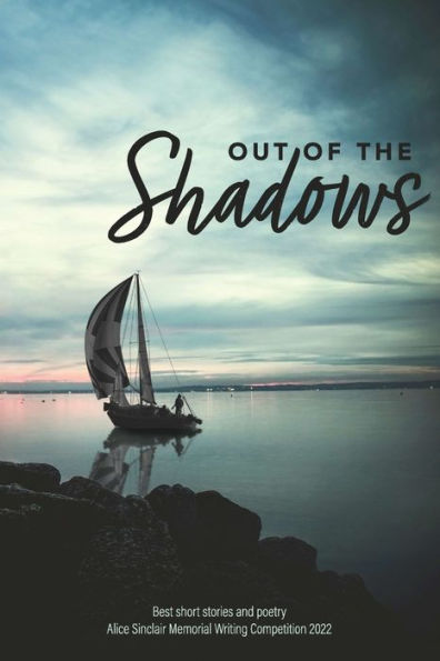 Out Of The Shadows: Best Short Stories And Poetry Alice Sinclair Memorial Writing Competition 2022