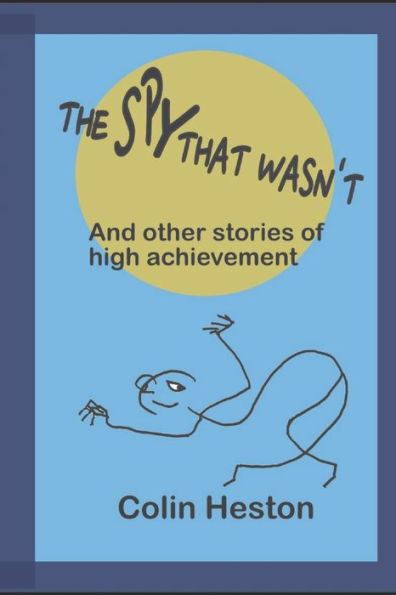 The Spy That Wasn'T: And Other Stories Of High Achievement