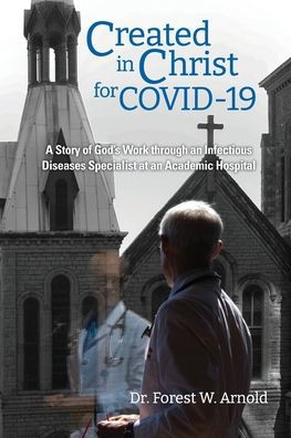 Created In Christ For Covid-19: The Story Of God'S Work Through An Infectious Diseases Specialist At An Academic Hospital
