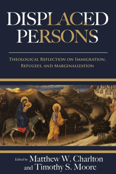 Displaced Persons: Theological Reflection On Immigration, Refugees, And Marginalization