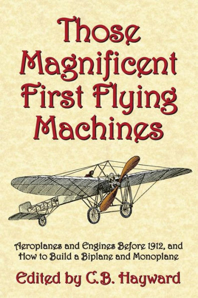 Those Magnificent First Flying Machines: Aeroplanes And Engines Before 1912, And How To Build A Biplane And Monoplane