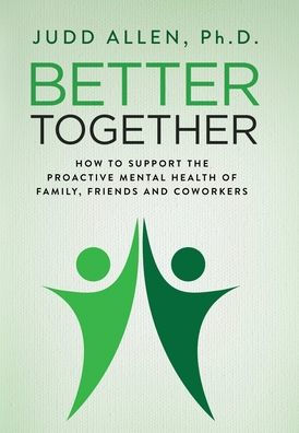 Better Together: How To Support The Proactive Mental Health Of Family, Friends And Coworkers