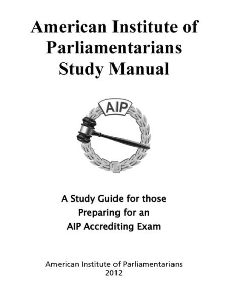 American Institute Of Parliamentarians Study Manual: A Study Guide For Those Preparing For An Aip Accrediting Exam
