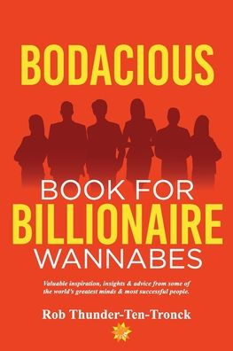 Bodacious Book For Billionaire Wannabes: Valuable Inspiration, Insights & Advice From Some Of The World'S Greatest Minds & Most Successful People