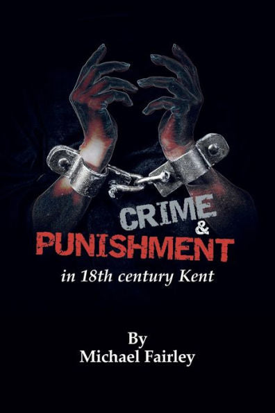 Crime & Punishment In 18Th Century Kent (Kent'S Untold History Project)