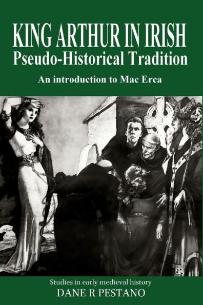 King Arthur In Irish Pseudo-Historical Tradition: An Introduction To Mac Erca