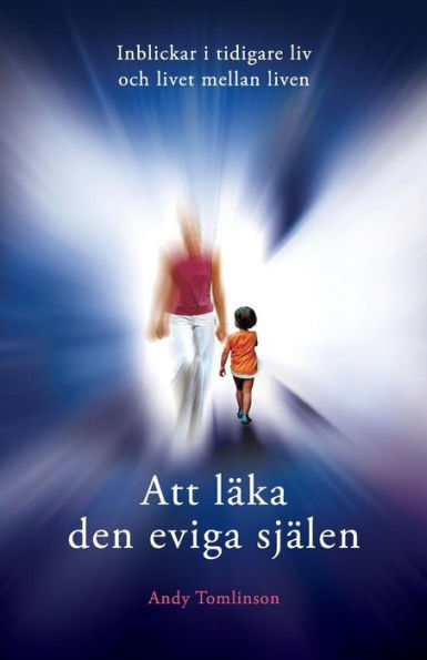 Att Läka Den Eviga Själen - Inblickar I Tidigare Liv Och Livet Mellan Liven (Swedish Edition)