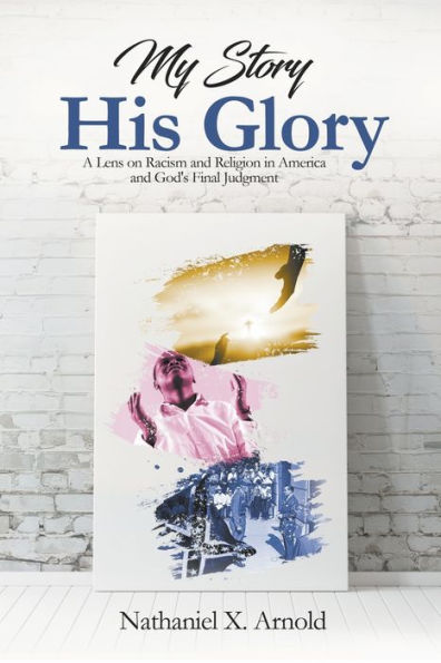 My Story, His Glory: A Lens On Racism And Religion In America, And God'S Final Judgement