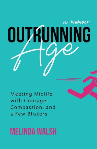 Outrunning Age: Meeting Midlife With Courage, Compassion, And A Few Blisters
