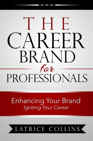 The Career Brand For Professionals: Enhancing Your Brand - Igniting Your Career