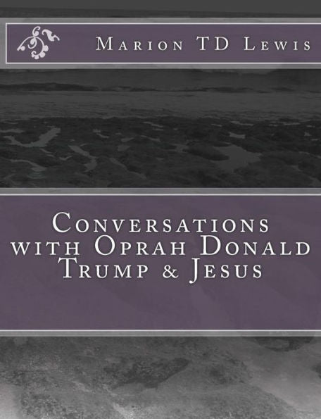 Conversations With Oprah Donald Trump & Jesus: How The Big Wigs Helped Me Turn A Midlife Crisis On Its Nose