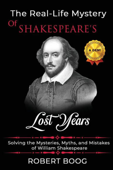 The Real-Life Mystery Of Shakespeare'S Lost Years: Solving The Mysteries, Myths, And Mistakes Of William Shakespeare