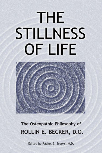 The Stillness Of Life: The Osteopathic Philosophy Of Rollin E. Becker, Do (The Works Of Rollin E. Becker, Do)