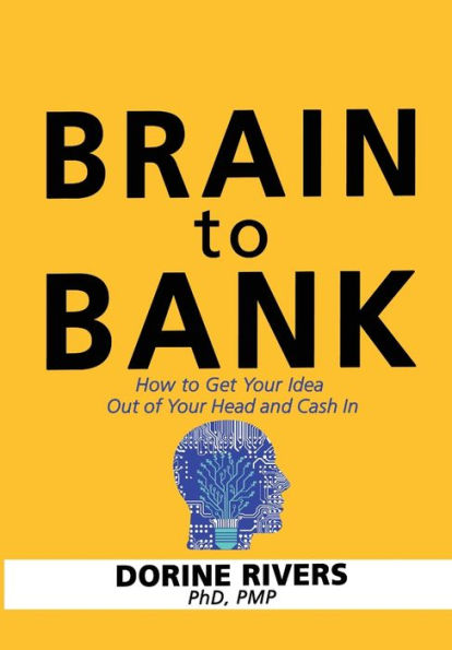 Brain To Bank: How To Get Your Idea Out Of Your Head And Cash In