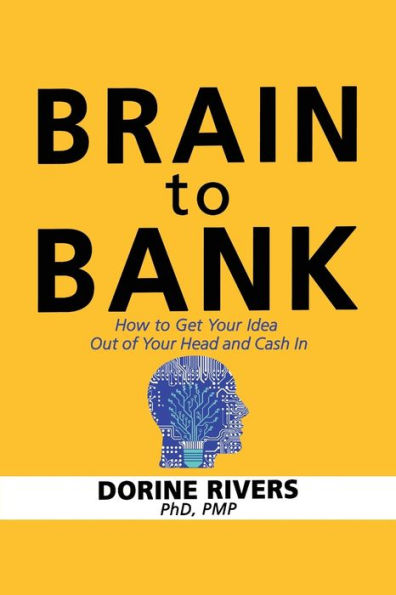 Brain To Bank: How To Get Your Idea Out Of Your Head And Cash In