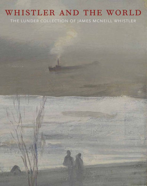 Whistler And The World: The Lunder Collection Of James Mcneill Whistler