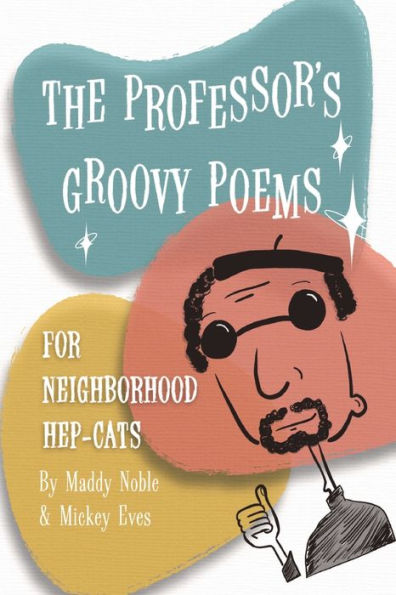 The Professor'S Groovy Poems: For Neighborhood Hep-Cats