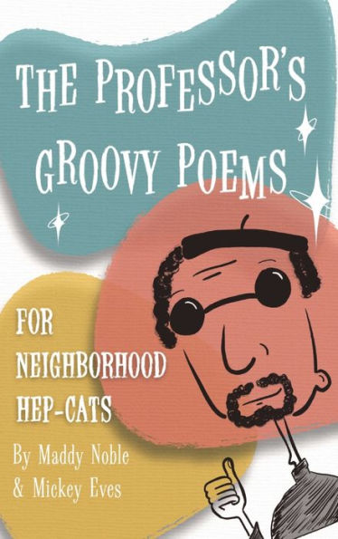 The Professor'S Groovy Poems: For Neighborhood Hep-Cats